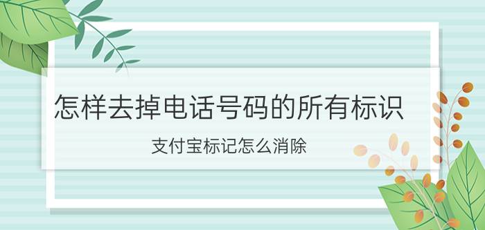 怎样去掉电话号码的所有标识 支付宝标记怎么消除？